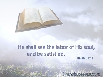 He shall see the labor of His soul, and be satisfied.